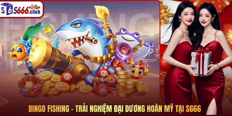 Bingo Fishing – Trải nghiệm đại dương hoàn mỹ tại S666